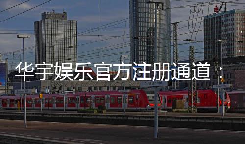 华宇娱乐官方注册通道：快速开户指南与独家优惠解析