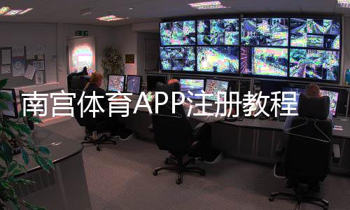 南宫体育APP注册教程:新手零基础图文步骤、实名认证与常见问题解决