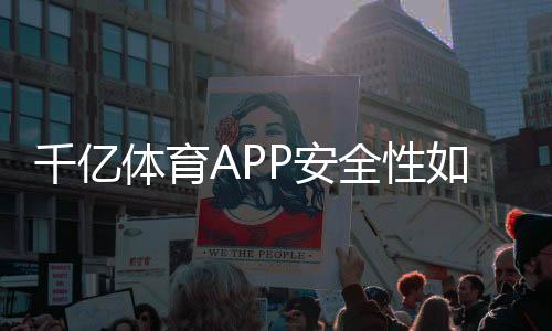千亿体育APP安全性如何：专业评测解读
