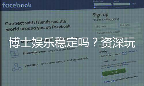 博士娱乐稳定吗?资深玩家解析平台安全性与游戏体验