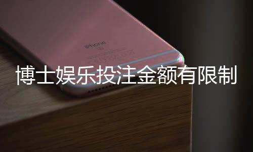 博士娱乐投注金额有限制吗？详解平台充值上限与破解技巧