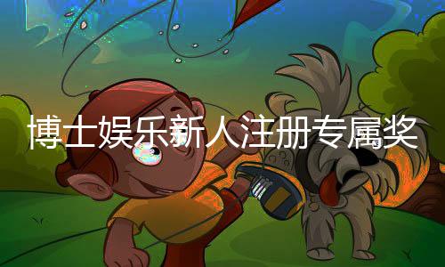 博士娱乐新人注册专属奖励：首存礼包与VIP特权限时放送