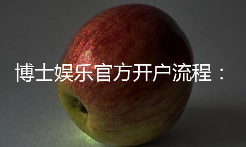 博士娱乐官方开户流程：新手必看的详细步骤与技巧分享