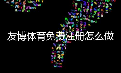 友博体育免费注册怎么做？新手注册流程、优惠领取与常见问题详解