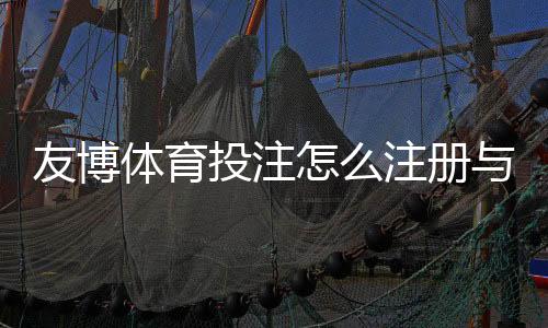 友博体育投注怎么注册与投注？新手入门、常见玩法与安全指南