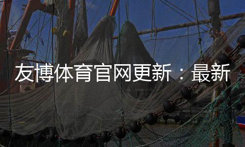 友博体育官网更新：最新功能、登录流程与常见问题详解