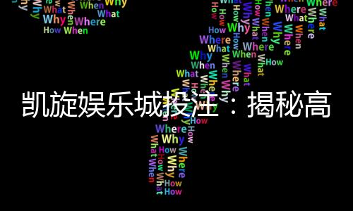凯旋娱乐城投注:揭秘高胜率投注技巧与实战心得