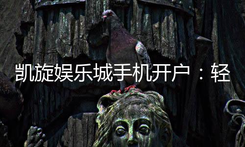 凯旋娱乐城手机开户:轻松三步完成注册畅享移动端游戏盛宴