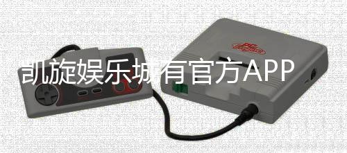 凯旋娱乐城有官方APP吗？一文详解下载与使用指南
