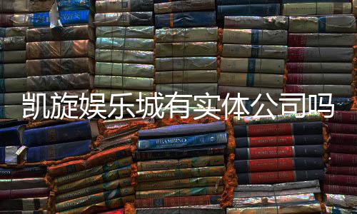 凯旋娱乐城有实体公司吗？深度解析其线下运营与资质背景