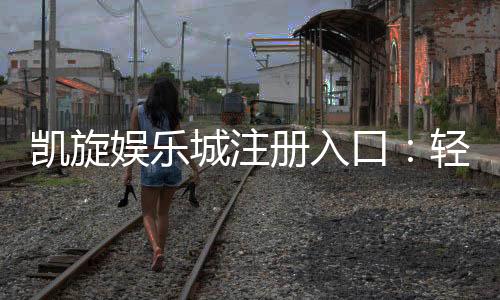 凯旋娱乐城注册入口:轻松开户畅享豪华游戏盛宴