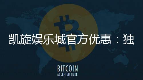 凯旋娱乐城官方优惠：独家福利与高额返水等你拿