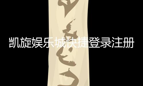 凯旋娱乐城快捷登录注册:轻松三步完成账号注册畅玩无忧