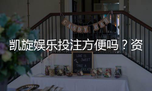 凯旋娱乐投注方便吗？资深玩家亲测存取款速度与游戏体验