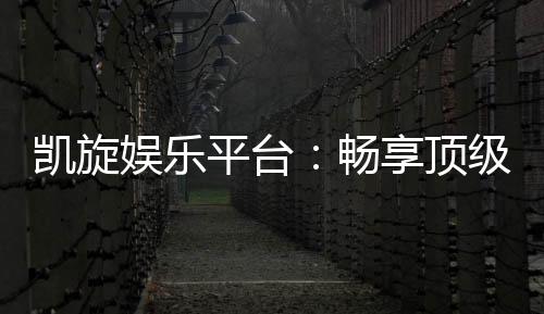 凯旋娱乐平台：畅享顶级棋牌与电子游艺的豪华体验