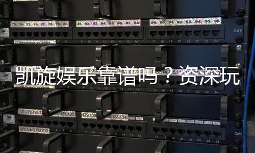 凯旋娱乐靠谱吗?资深玩家带你揭秘真实体验