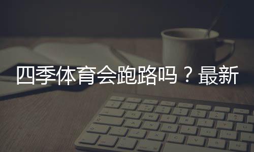 四季体育会跑路吗?最新真相、用户反馈与维权全攻略
