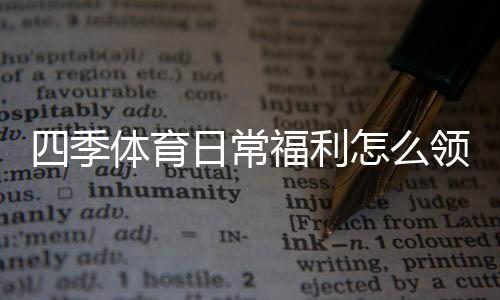 四季体育日常福利怎么领取？新手领取与使用全攻略