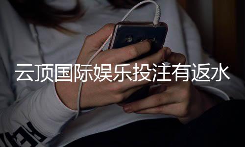 云顶国际娱乐投注有返水吗？揭秘平台返水规则与实战技巧