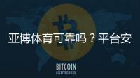 亚博体育可靠吗？平台安全性、提款流程与真实用户口碑全面解析
