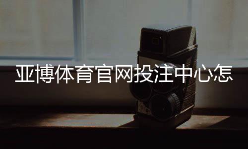 亚博体育官网投注中心怎么玩?新手注册、充值与投注全流程教学