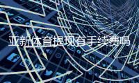 亚新体育提现有手续费吗？手续费标准、到账时间与免手续费技巧解析