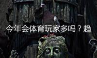 今年会体育玩家多吗？趋势分析、热门原因与新手参与攻略