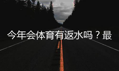 今年会体育有返水吗？最新返水规则、领取条件与实操领取攻略
