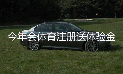 今年会体育注册送体验金怎么领?最新活动规则、领取步骤与安全提示