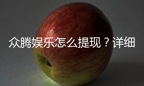 众腾娱乐怎么提现？详细步骤与到账时间解析