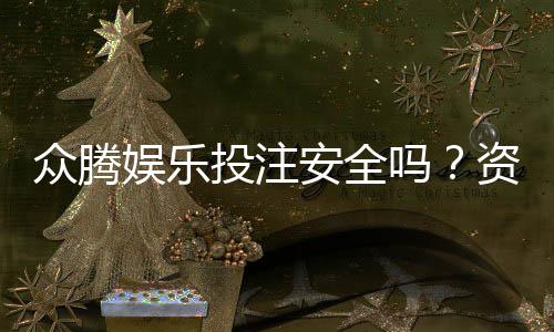 众腾娱乐投注安全吗？资深玩家解析平台保障与风险防范