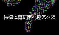 伟德体育玩家礼包怎么领取？新手领取、激活与使用全攻略（优惠规则与注意事项）