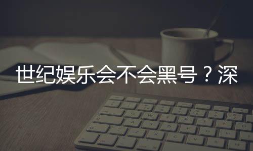 世纪娱乐会不会黑号？深度解析平台安全性与防黑技巧