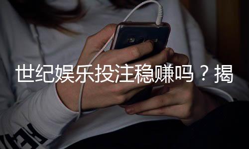 世纪娱乐投注稳赚吗?揭秘高胜率玩家的实战策略与风险控制