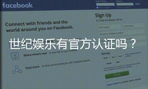 世纪娱乐有官方认证吗？深度解析其资质与安全性