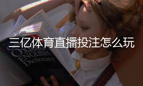 三亿体育直播投注怎么玩？新手入门、直播规则与实战技巧全解析