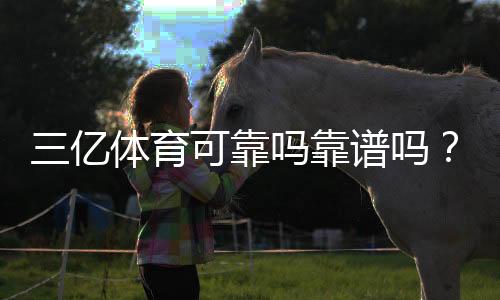 三亿体育可靠吗靠谱吗？新手必看平台安全性、提现与用户口碑全解析