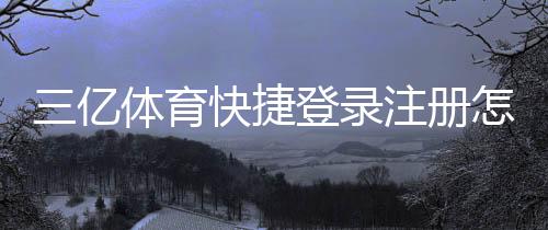 三亿体育快捷登录注册怎么操作？一分钟快速上手图文教程与常见问题解析
