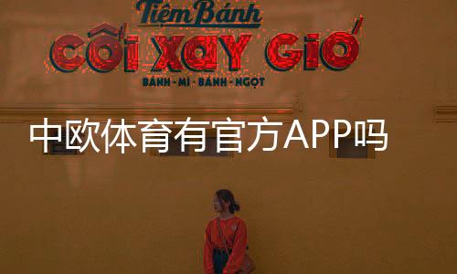 中欧体育有官方APP吗?官方APP下载渠道、功能与真假辨别全解析