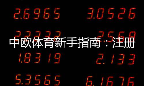 中欧体育新手指南:注册、充值、玩法与投注技巧全攻略