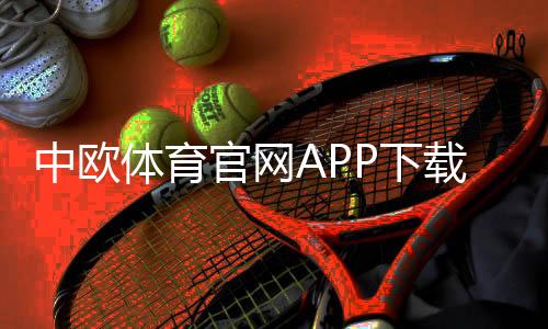 中欧体育官网APP下载与安装指南：注册教程、功能介绍与安全使用攻略
