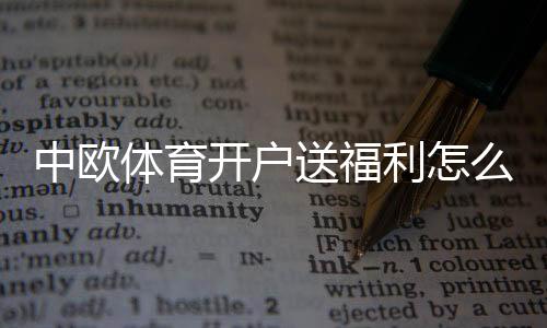 中欧体育开户送福利怎么领？新手领取步骤、优惠种类与注意事项详解