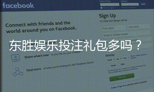 东胜娱乐投注礼包多吗?独家揭秘新手福利与高返利活动