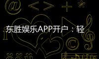 东胜娱乐APP开户：轻松注册享豪华礼包与真人娱乐