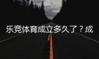 乐竞体育成立多久了？成立时间、背景与发展历程全解析