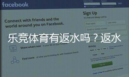 乐竞体育有返水吗?返水比例、领取条件与领取流程全解析