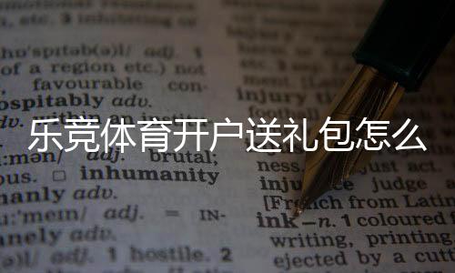 乐竞体育开户送礼包怎么领？新手注册步骤、礼包内容与领取攻略