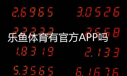 乐鱼体育有官方APP吗?真伪辨别、官方下载与安装教程