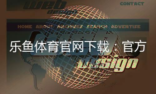 乐鱼体育官网下载：官方正版下载安装指南（安卓iOS）与安全注意事项