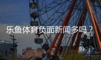 乐鱼体育负面新闻多吗？真实口碑、投诉案例与安全攻略全解析